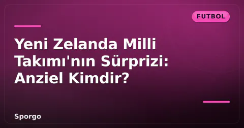 Yeni Zelanda Milli Takımı'nın Sürprizi: Anziel Kimdir?