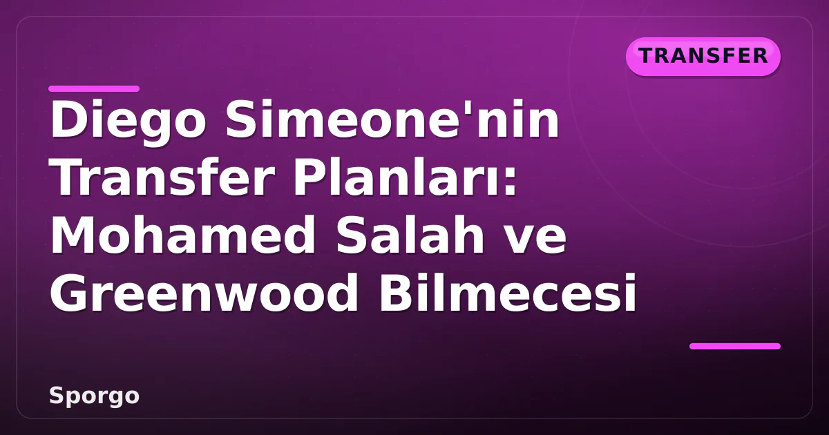 Diego Simeone'nin Transfer Planları: Mohamed Salah ve Greenwood Bilmecesi Diego Simeone'nin Transfer Planları: Mohamed Salah ve Greenwood Bilmecesi