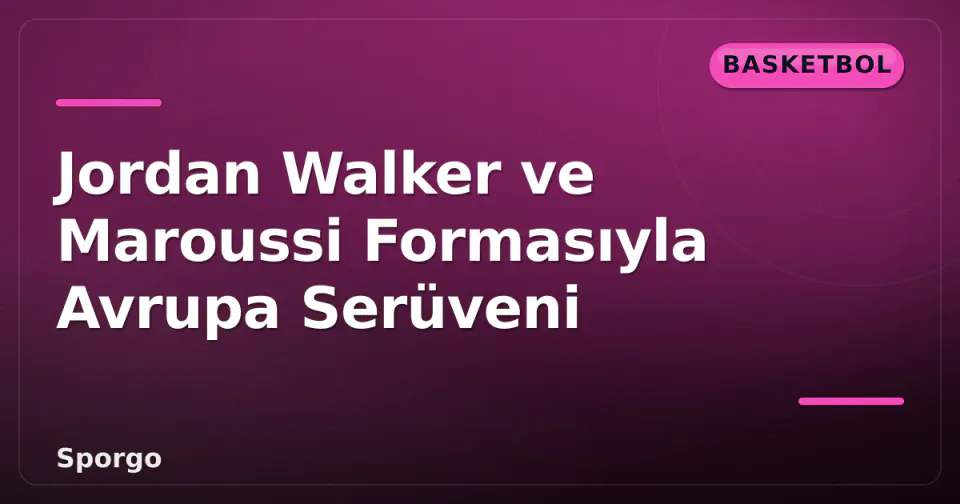 Jordan Walker ve Maroussi Formasıyla Avrupa Serüveni görseli
