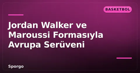 Jordan Walker ve Maroussi Formasıyla Avrupa Serüveni