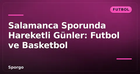 Salamanca Sporunda Hareketli Günler: Futbol ve Basketbol