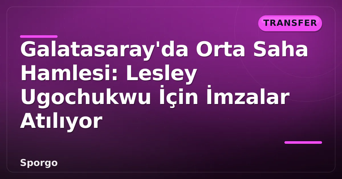Galatasaray'da Orta Saha Hamlesi: Lesley Ugochukwu İçin İmzalar Atılıyor Galatasaray'da Orta Saha Hamlesi: Lesley Ugochukwu İçin İmzalar Atılıyor