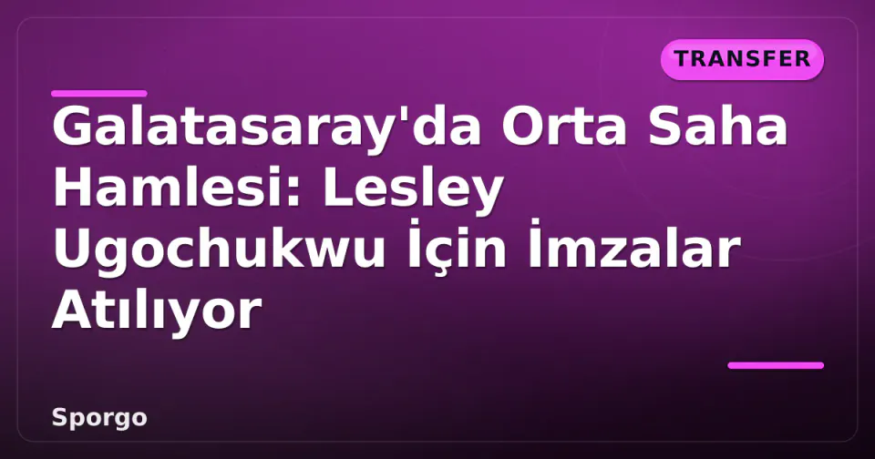 Galatasaray'da Orta Saha Hamlesi: Lesley Ugochukwu İçin İmzalar Atılıyor görseli
