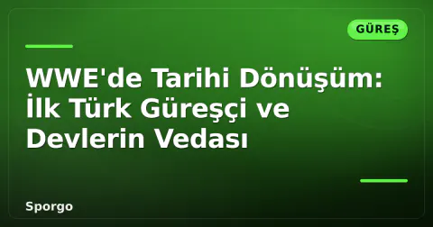 WWE'de Tarihi Dönüşüm: İlk Türk Güreşçi ve Devlerin Vedası
