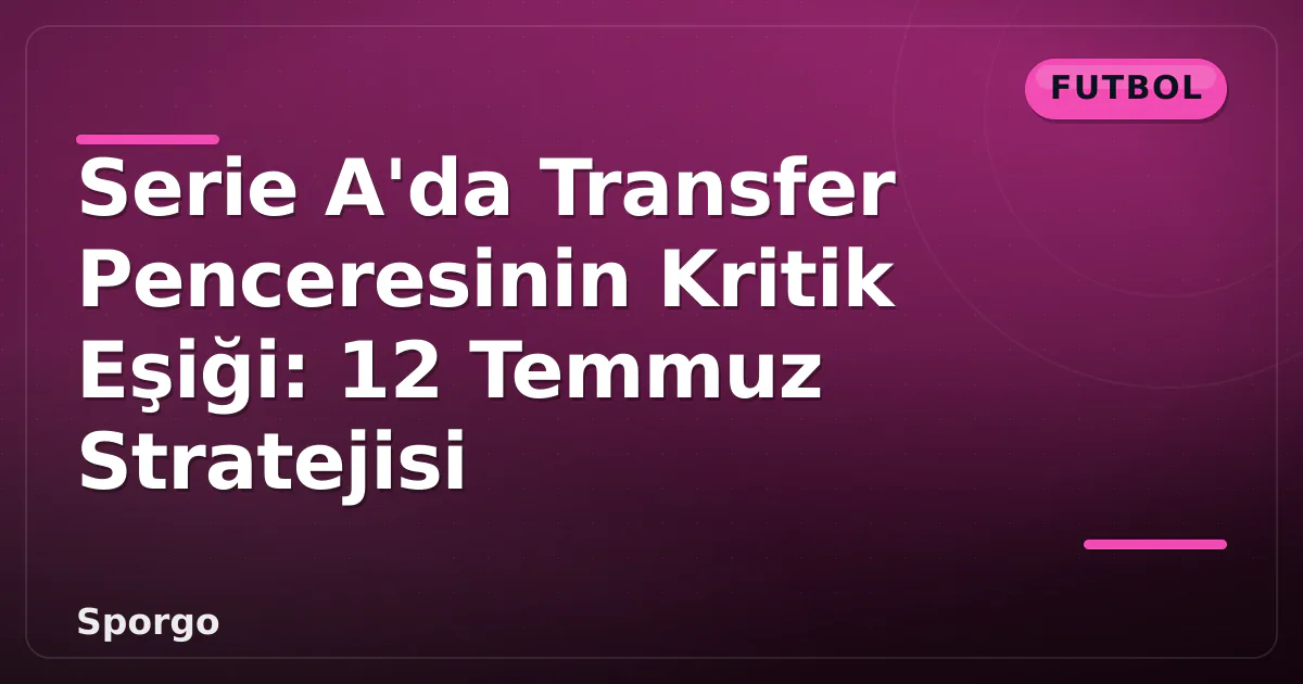 Serie A'da Transfer Penceresinin Kritik Eşiği: 12 Temmuz Stratejisi Serie A'da Transfer Penceresinin Kritik Eşiği: 12 Temmuz Stratejisi