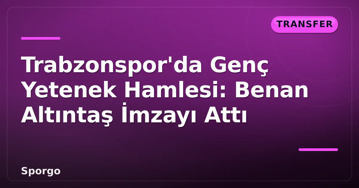 Trabzonspor'da Genç Yetenek Hamlesi: Benan Altıntaş İmzayı Attı Trabzonspor'da Genç Yetenek Hamlesi: Benan Altıntaş İmzayı Attı