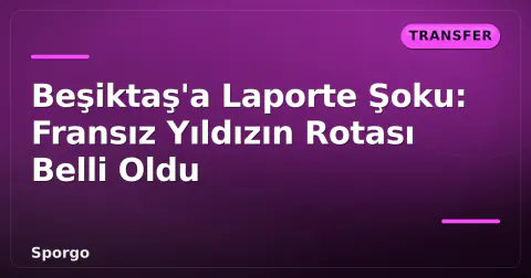 Beşiktaş'a Laporte Şoku: Fransız Yıldızın Rotası Belli Oldu