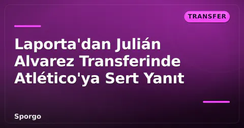 Laporta'dan Julián Alvarez Transferinde Atlético'ya Sert Yanıt
