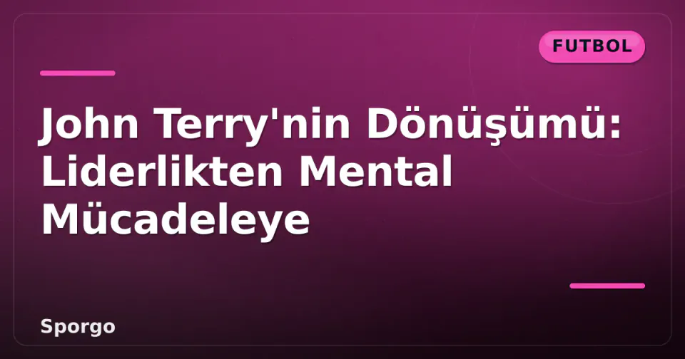 John Terry'nin Dönüşümü: Liderlikten Mental Mücadeleye görseli