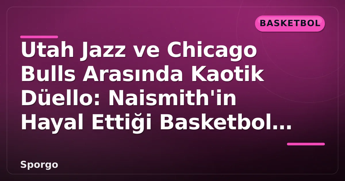 Utah Jazz ve Chicago Bulls Arasında Kaotik Düello: Naismith'in Hayal Ettiği Basketbol Bu Değildi Utah Jazz ve Chicago Bulls Arasında Kaotik Düello: Naismith'in Hayal Ettiği Basketbol Bu Değildi
