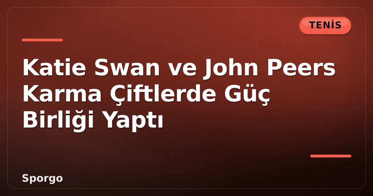Katie Swan ve John Peers Karma Çiftlerde Güç Birliği Yaptı Katie Swan ve John Peers Karma Çiftlerde Güç Birliği Yaptı