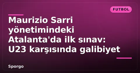 Maurizio Sarri yönetimindeki Atalanta'da ilk sınav: U23 karşısında galibiyet Maurizio Sarri yönetimindeki Atalanta'da ilk sınav: U23 karşısında galibiyet