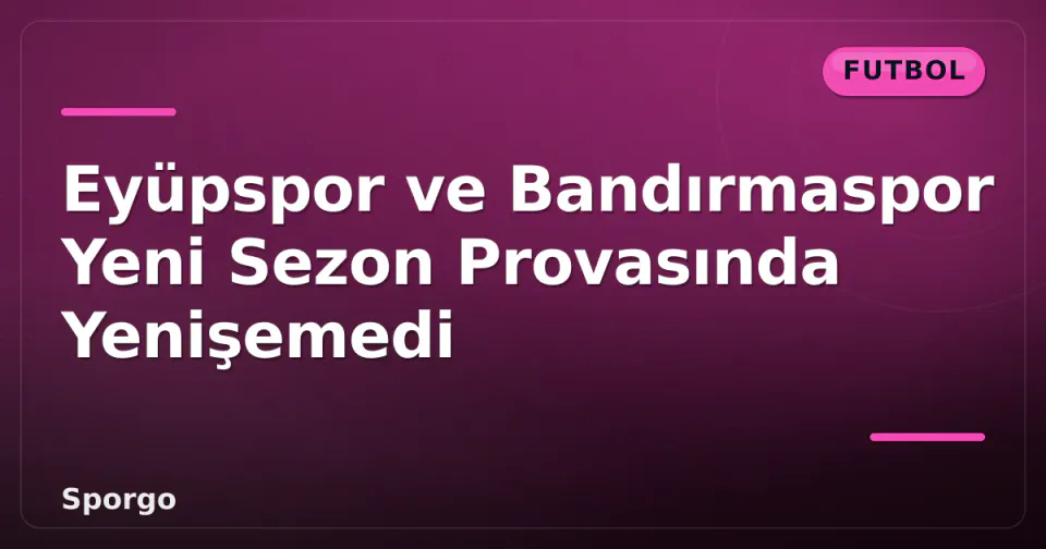 Eyüpspor ve Bandırmaspor Yeni Sezon Provasında Yenişemedi görseli