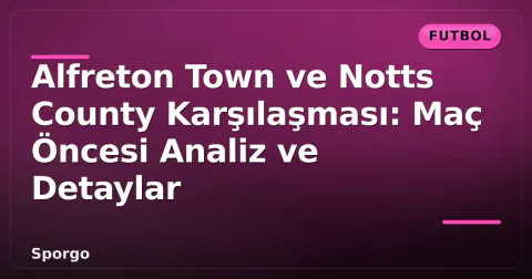 Alfreton Town ve Notts County Karşılaşması: Maç Öncesi Analiz ve Detaylar
