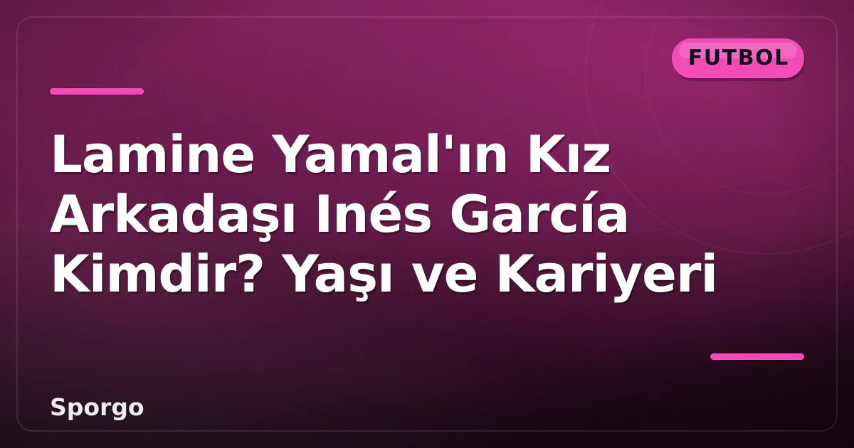 Lamine Yamal'ın Kız Arkadaşı Inés García Kimdir? Yaşı ve Kariyeri Lamine Yamal'ın Kız Arkadaşı Inés García Kimdir? Yaşı ve Kariyeri