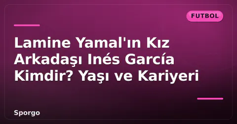 Lamine Yamal'ın Kız Arkadaşı Inés García Kimdir? Yaşı ve Kariyeri Lamine Yamal'ın Kız Arkadaşı Inés García Kimdir? Yaşı ve Kariyeri