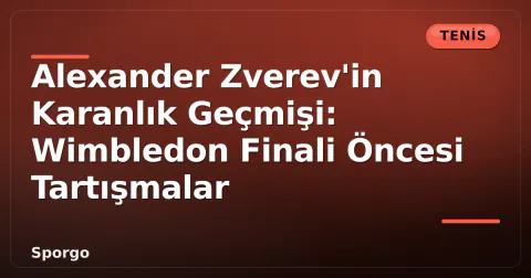 Alexander Zverev'in Karanlık Geçmişi: Wimbledon Finali Öncesi Tartışmalar