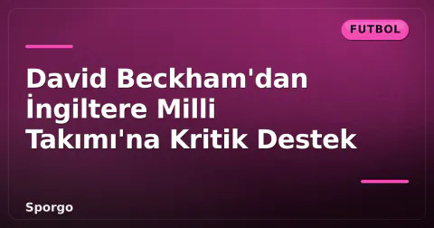 David Beckham'dan İngiltere Milli Takımı'na Kritik Destek
