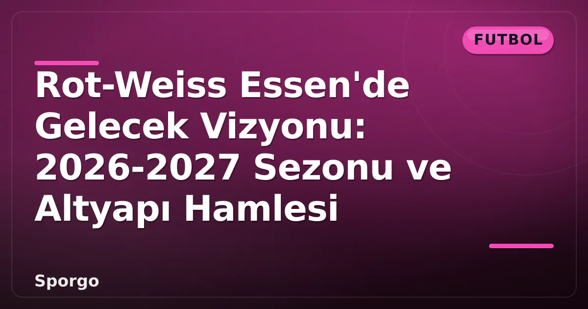 Rot-Weiss Essen'de Gelecek Vizyonu: 2026-2027 Sezonu ve Altyapı Hamlesi Rot-Weiss Essen'de Gelecek Vizyonu: 2026-2027 Sezonu ve Altyapı Hamlesi