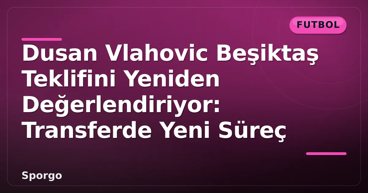 Dusan Vlahovic Beşiktaş Teklifini Yeniden Değerlendiriyor: Transferde Yeni Süreç Dusan Vlahovic Beşiktaş Teklifini Yeniden Değerlendiriyor: Transferde Yeni Süreç