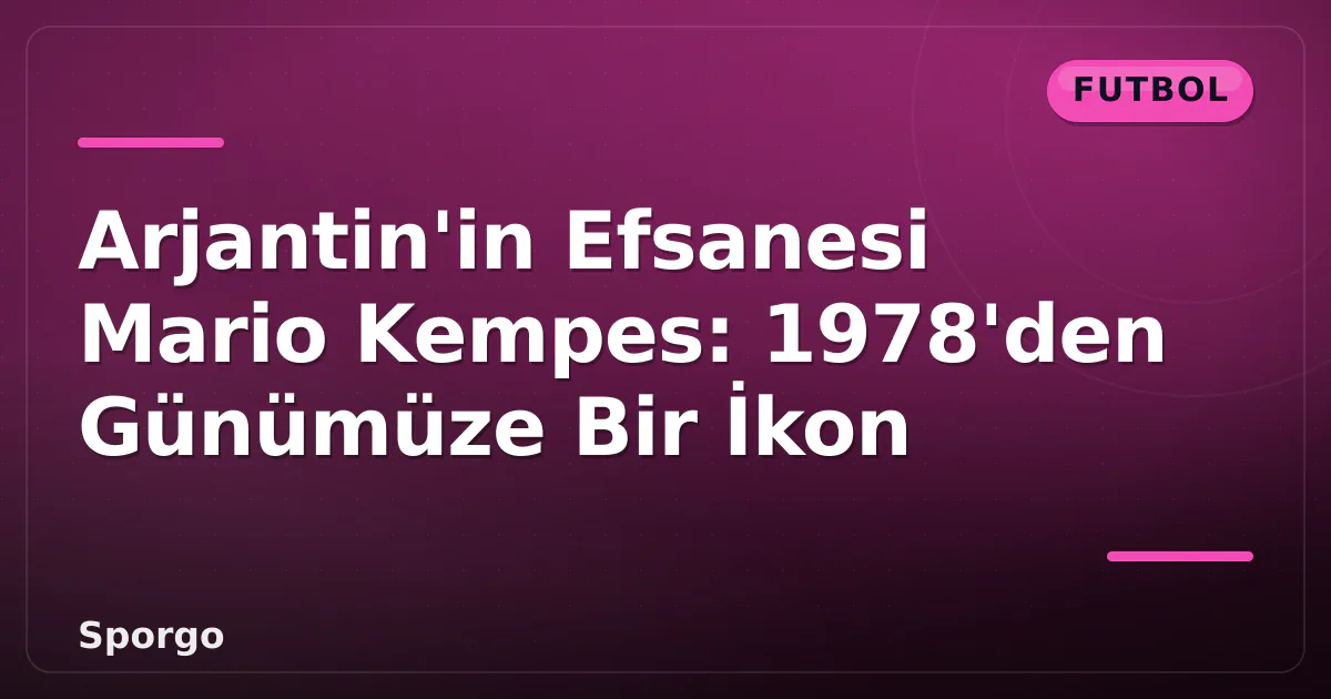 Arjantin'in Efsanesi Mario Kempes: 1978'den Günümüze Bir İkon Arjantin'in Efsanesi Mario Kempes: 1978'den Günümüze Bir İkon