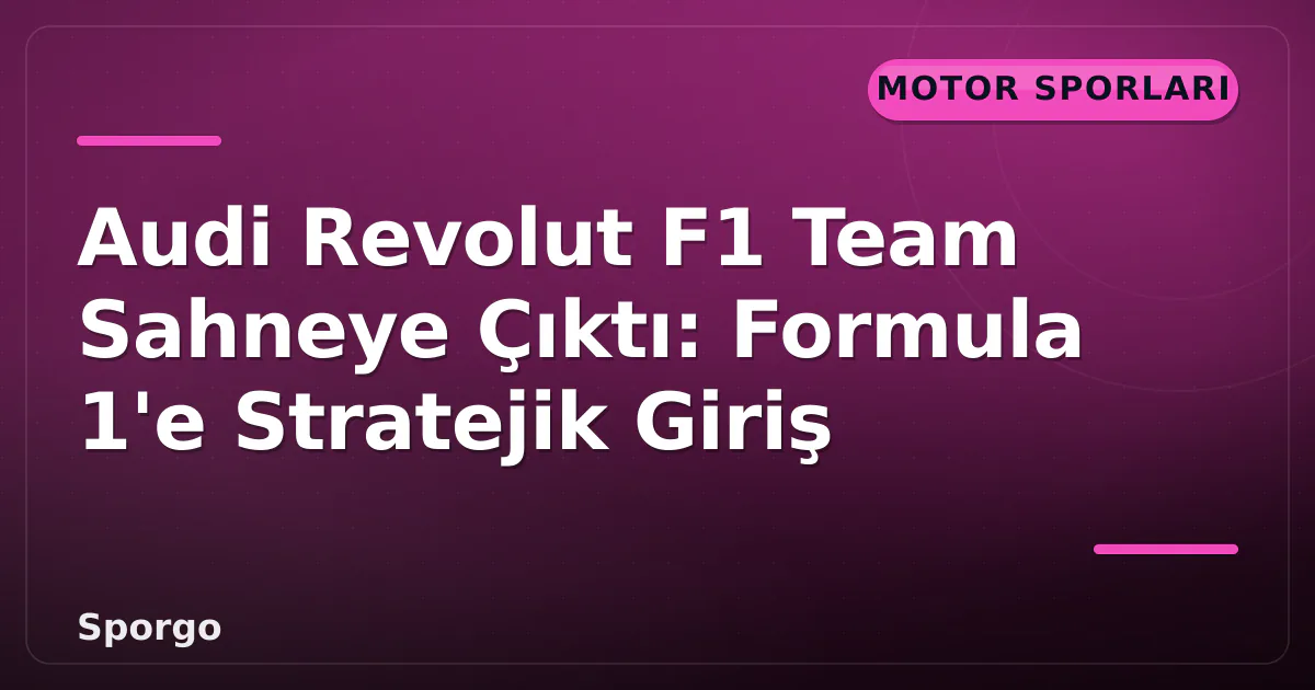 Audi Revolut F1 Team Sahneye Çıktı: Formula 1'e Stratejik Giriş Audi Revolut F1 Team Sahneye Çıktı: Formula 1'e Stratejik Giriş
