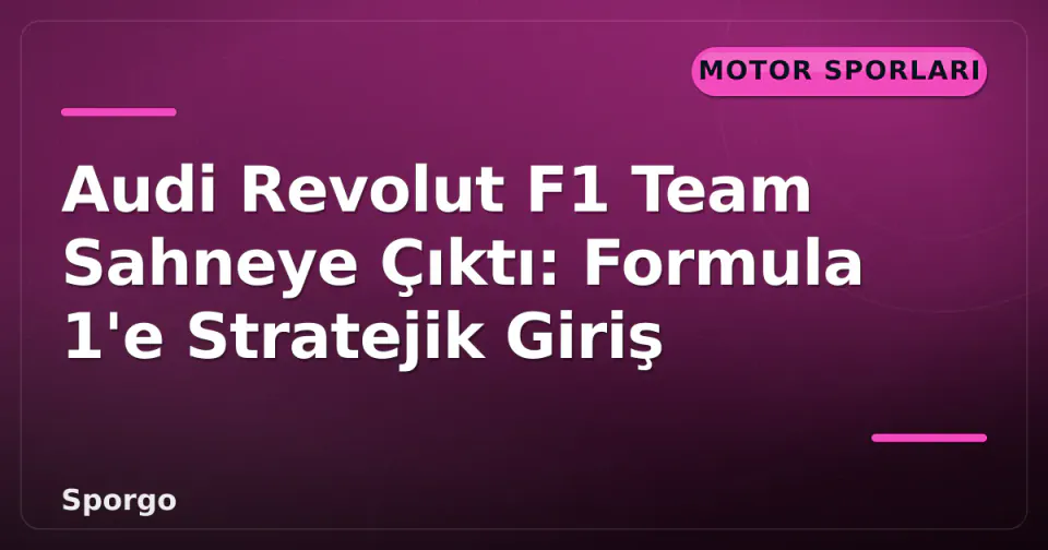 Audi Revolut F1 Team Sahneye Çıktı: Formula 1'e Stratejik Giriş görseli