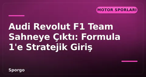 Audi Revolut F1 Team Sahneye Çıktı: Formula 1'e Stratejik Giriş