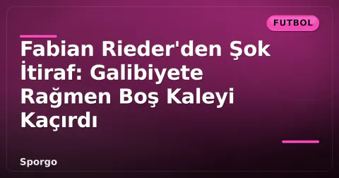 Fabian Rieder'den Şok İtiraf: Galibiyete Rağmen Boş Kaleyi Kaçırdı