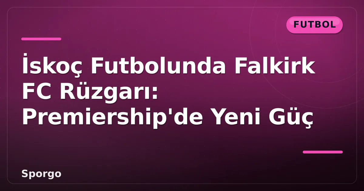 İskoç Futbolunda Falkirk FC Rüzgarı: Premiership'de Yeni Güç İskoç Futbolunda Falkirk FC Rüzgarı: Premiership'de Yeni Güç