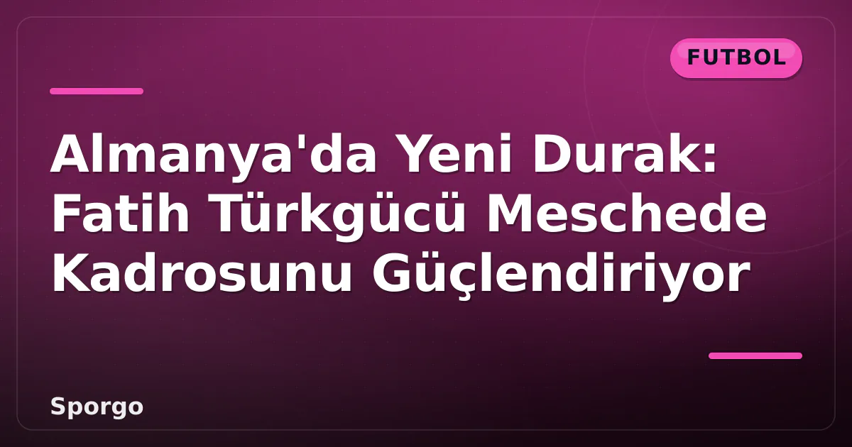 Almanya'da Yeni Durak: Fatih Türkgücü Meschede Kadrosunu Güçlendiriyor Almanya'da Yeni Durak: Fatih Türkgücü Meschede Kadrosunu Güçlendiriyor