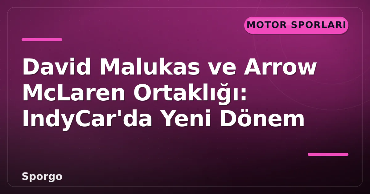 David Malukas ve Arrow McLaren Ortaklığı: IndyCar'da Yeni Dönem David Malukas ve Arrow McLaren Ortaklığı: IndyCar'da Yeni Dönem
