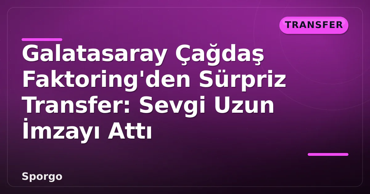 Galatasaray Çağdaş Faktoring'den Sürpriz Transfer: Sevgi Uzun İmzayı Attı Galatasaray Çağdaş Faktoring'den Sürpriz Transfer: Sevgi Uzun İmzayı Attı