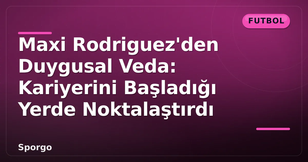 Maxi Rodriguez'den Duygusal Veda: Kariyerini Başladığı Yerde Noktalaştırdı Maxi Rodriguez'den Duygusal Veda: Kariyerini Başladığı Yerde Noktalaştırdı