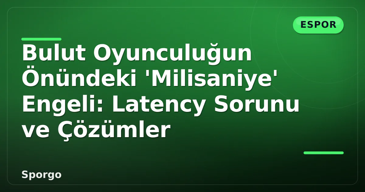 Bulut Oyunculuğun Önündeki 'Milisaniye' Engeli: Latency Sorunu ve Çözümler Bulut Oyunculuğun Önündeki 'Milisaniye' Engeli: Latency Sorunu ve Çözümler