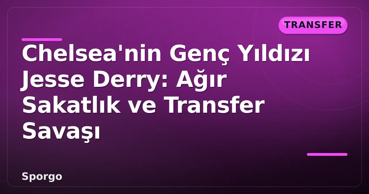 Chelsea'nin Genç Yıldızı Jesse Derry: Ağır Sakatlık ve Transfer Savaşı Chelsea'nin Genç Yıldızı Jesse Derry: Ağır Sakatlık ve Transfer Savaşı