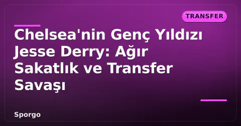 Chelsea'nin Genç Yıldızı Jesse Derry: Ağır Sakatlık ve Transfer Savaşı