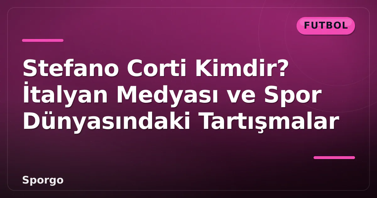 Stefano Corti Kimdir? İtalyan Medyası ve Spor Dünyasındaki Tartışmalar Stefano Corti Kimdir? İtalyan Medyası ve Spor Dünyasındaki Tartışmalar
