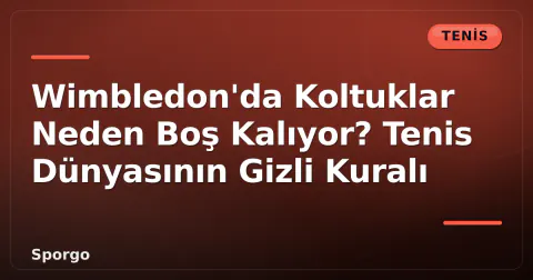 Wimbledon'da Koltuklar Neden Boş Kalıyor? Tenis Dünyasının Gizli Kuralı