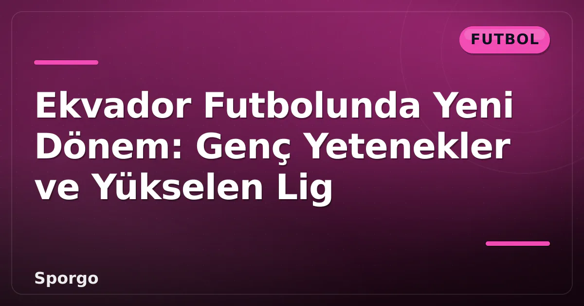 Ekvador Futbolunda Yeni Dönem: Genç Yetenekler ve Yükselen Lig Ekvador Futbolunda Yeni Dönem: Genç Yetenekler ve Yükselen Lig