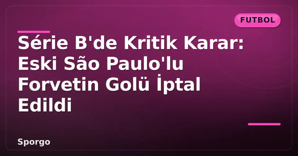 Série B'de Kritik Karar: Eski São Paulo'lu Forvetin Golü İptal Edildi görseli
