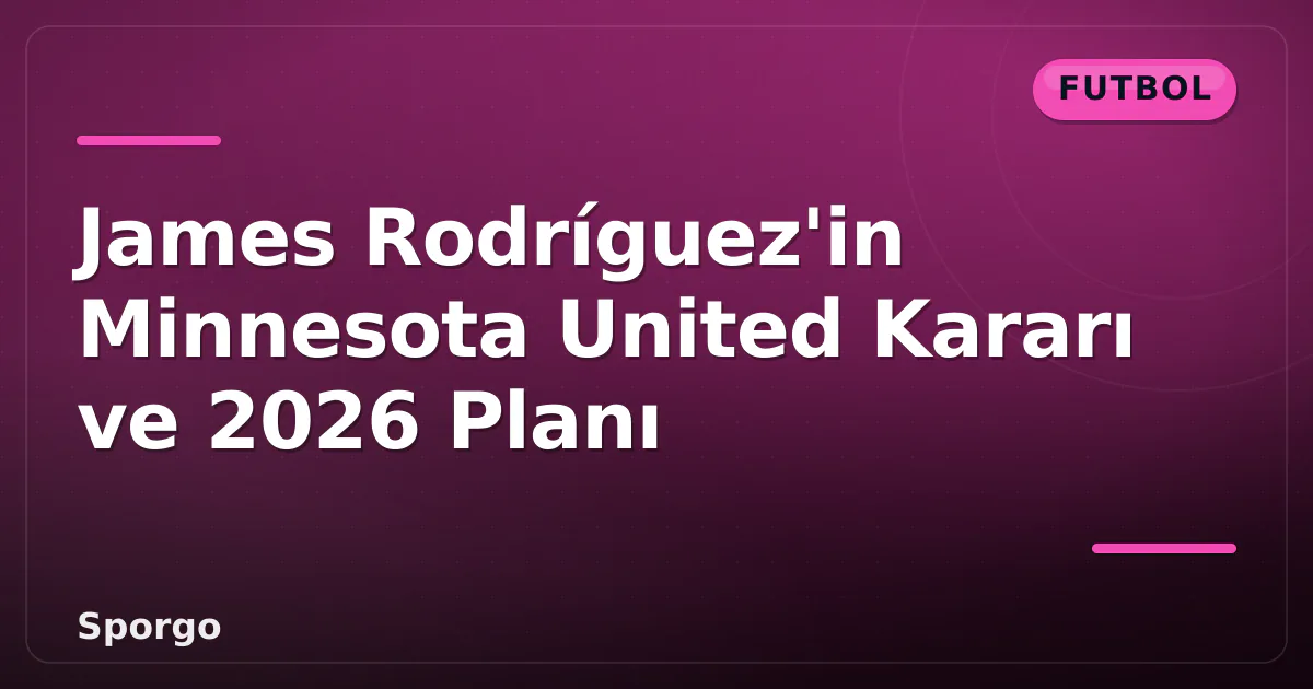 James Rodríguez'in Minnesota United Kararı ve 2026 Planı James Rodríguez'in Minnesota United Kararı ve 2026 Planı