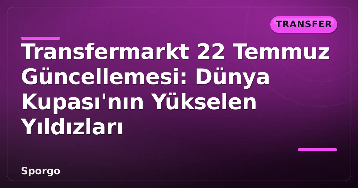 Transfermarkt 22 Temmuz Güncellemesi: Dünya Kupası'nın Yükselen Yıldızları Transfermarkt 22 Temmuz Güncellemesi: Dünya Kupası'nın Yükselen Yıldızları