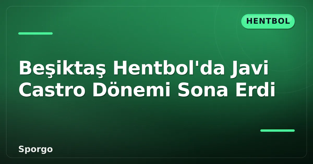 Beşiktaş Hentbol'da Javi Castro Dönemi Sona Erdi Beşiktaş Hentbol'da Javi Castro Dönemi Sona Erdi