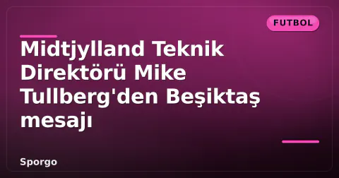 Midtjylland Teknik Direktörü Mike Tullberg'den Beşiktaş mesajı
