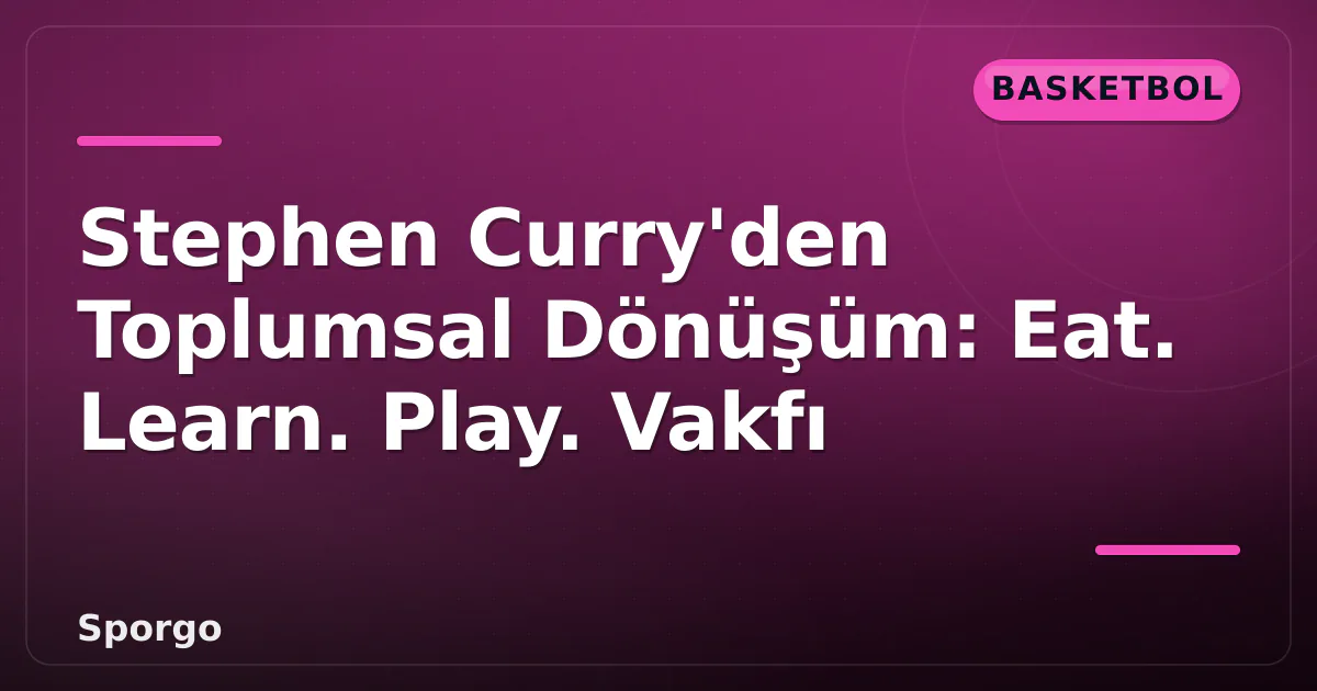 Stephen Curry'den Toplumsal Dönüşüm: Eat. Learn. Play. Vakfı Stephen Curry'den Toplumsal Dönüşüm: Eat. Learn. Play. Vakfı
