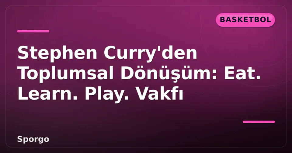 Stephen Curry'den Toplumsal Dönüşüm: Eat. Learn. Play. Vakfı görseli