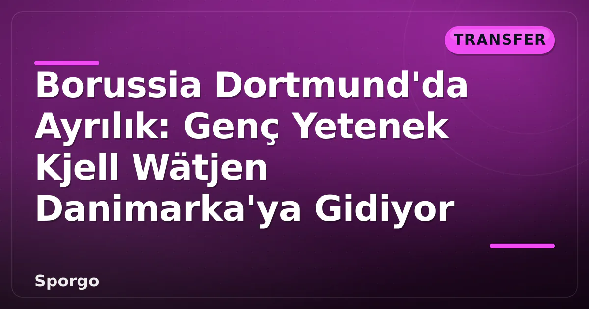 Borussia Dortmund'da Ayrılık: Genç Yetenek Kjell Wätjen Danimarka'ya Gidiyor Borussia Dortmund'da Ayrılık: Genç Yetenek Kjell Wätjen Danimarka'ya Gidiyor