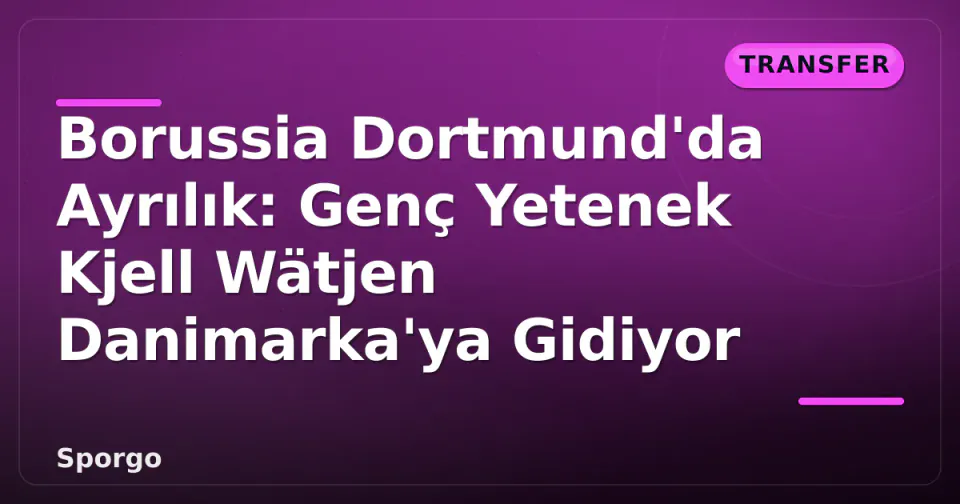 Borussia Dortmund'da Ayrılık: Genç Yetenek Kjell Wätjen Danimarka'ya Gidiyor görseli