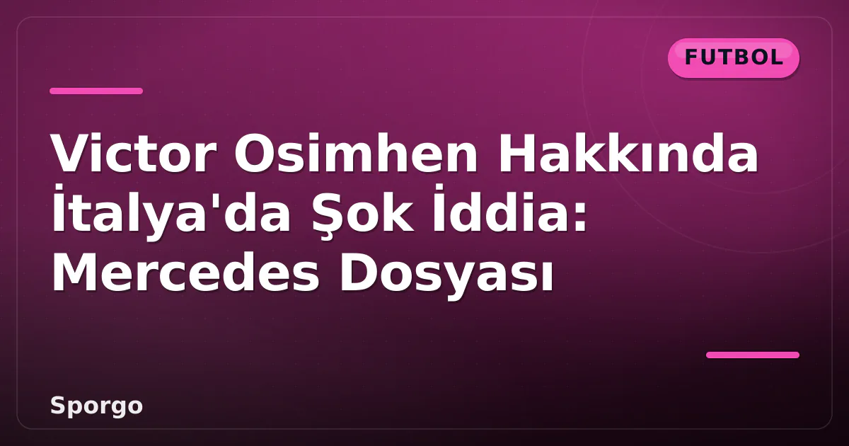 Victor Osimhen Hakkında İtalya'da Şok İddia: Mercedes Dosyası Victor Osimhen Hakkında İtalya'da Şok İddia: Mercedes Dosyası